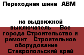 Переходная шина  АВМ20, на выдвижной выключатель. - Все города Строительство и ремонт » Строительное оборудование   . Ставропольский край